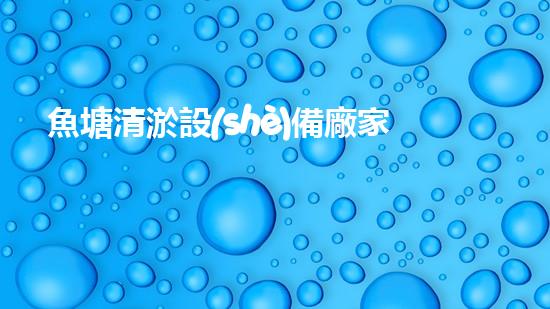 魚塘清淤設(shè)備廠家電話：解放魚塘困擾，一通電話讓水清如鏡！